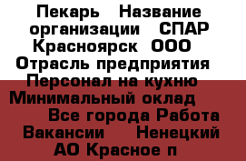 Пекарь › Название организации ­ СПАР-Красноярск, ООО › Отрасль предприятия ­ Персонал на кухню › Минимальный оклад ­ 18 000 - Все города Работа » Вакансии   . Ненецкий АО,Красное п.